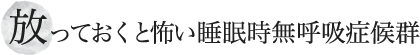 放っておくと怖い睡眠時無呼吸症候群