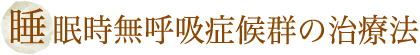 睡 眠時無呼吸症候群の治療法