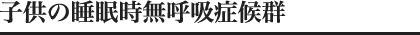 子供の睡眠時無呼吸症候群